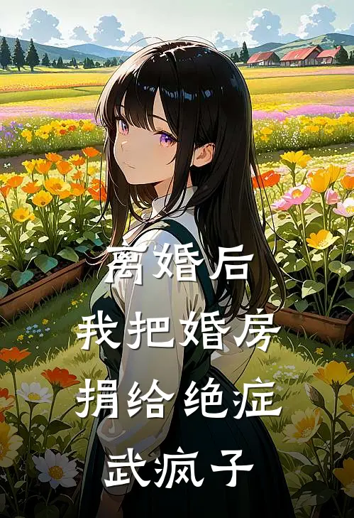 离婚后，我把婚房捐给绝症武疯子