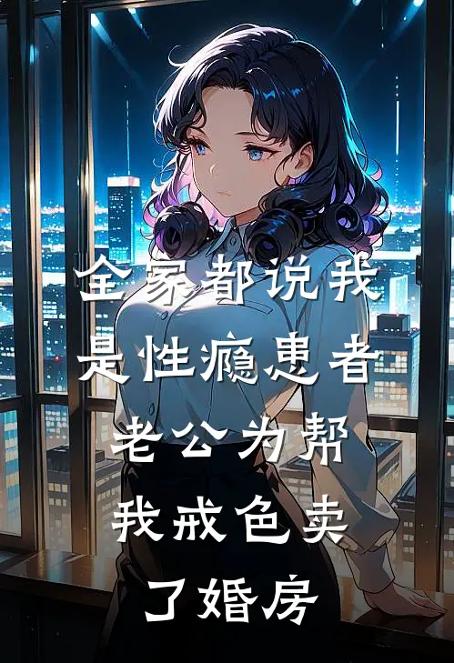 全家都说我是性瘾患者，老公为帮我戒色卖了婚房