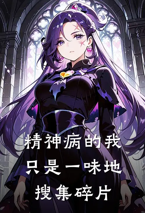 《精神病的我，只是一味地搜集碎片》雾麟玄耶已完结小说_精神病的我，只是一味地搜集碎片(雾麟玄耶)经典小说